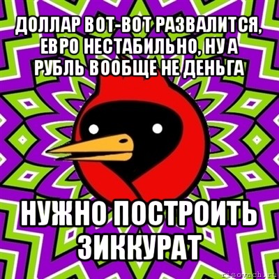 доллар вот-вот развалится, евро нестабильно, ну а рубль вообще не деньга нужно построить зиккурат, Мем Омская птица