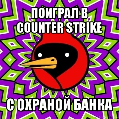 поиграл в
counter strike с охраной банка, Мем Омская птица