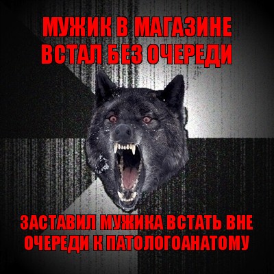 мужик в магазине встал без очереди заставил мужика встать вне очереди к патологоанатому, Мем Сумасшедший волк