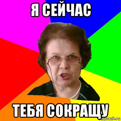 я сейчас тебя сокращу