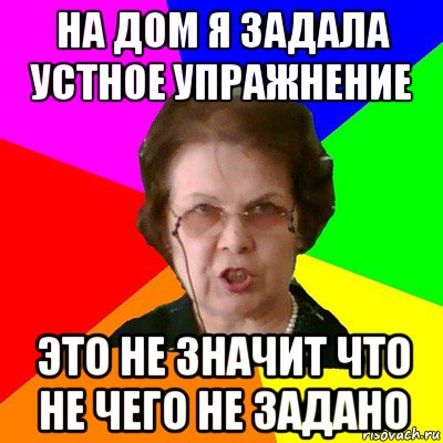 на дом я задала устное упражнение это не значит что не чего не задано, Мем Типичная училка