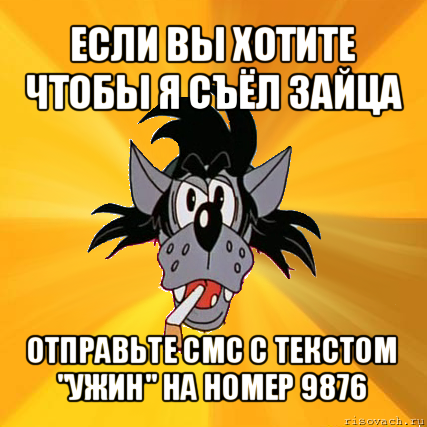 если вы хотите чтобы я съёл зайца отправьте смс с текстом "ужин" на номер 9876