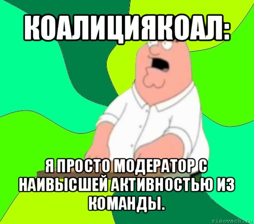 коалициякоал: я просто модератор с наивысшей активностью из команды., Мем  Да всем насрать (Гриффин)