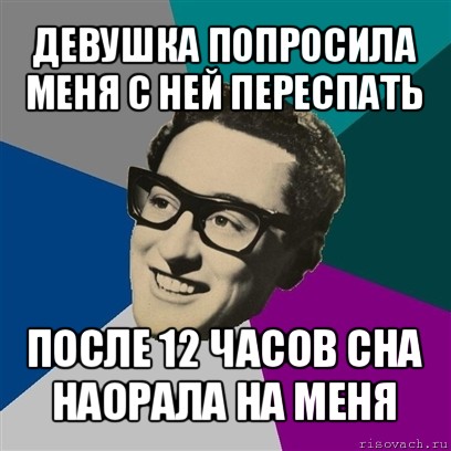 девушка попросила меня с ней переспать после 12 часов сна наорала на меня, Мем Бадди Холли