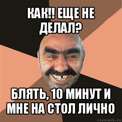 как!! еще не делал? блять, 10 минут и мне на стол лично, Мем Я твой дом труба шатал