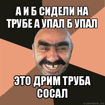 а и б сидели на трубе а упал б упал это дрим труба сосал, Мем Я твой дом труба шатал