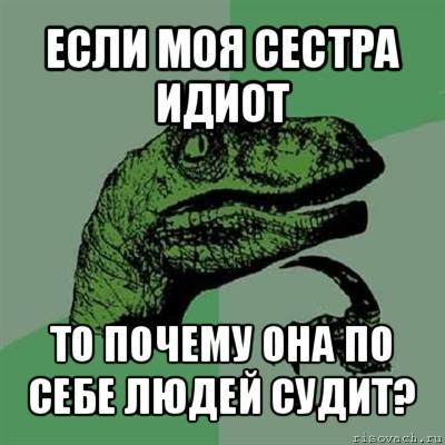 если моя сестра идиот то почему она по себе людей судит?, Мем Филосораптор