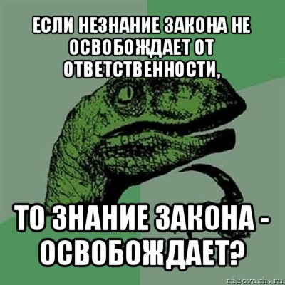 если незнание закона не освобождает от ответственности, то знание закона - освобождает?, Мем Филосораптор