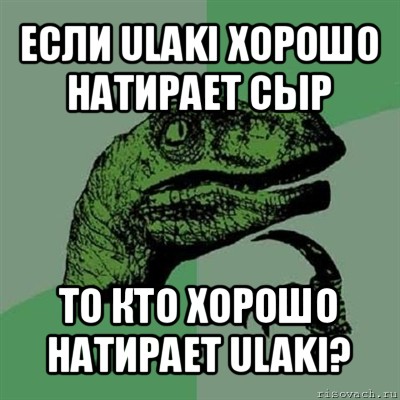 если ulaki хорошо натирает сыр то кто хорошо натирает ulaki?