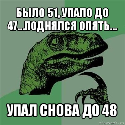 было 51, упало до 47…поднялся опять… упал снова до 48, Мем Филосораптор