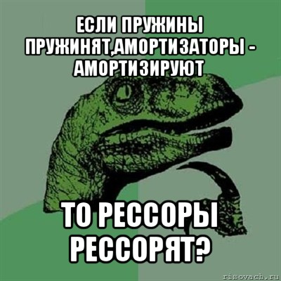 если пружины пружинят,амортизаторы - амортизируют то рессоры рессорят?