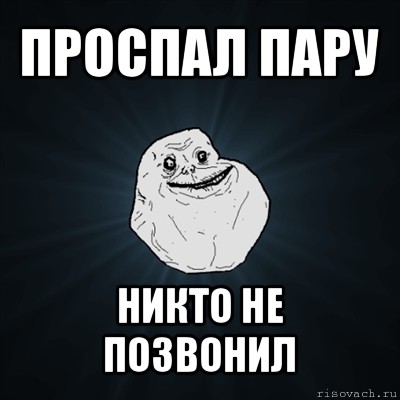 проспал пару никто не позвонил, Мем Forever Alone