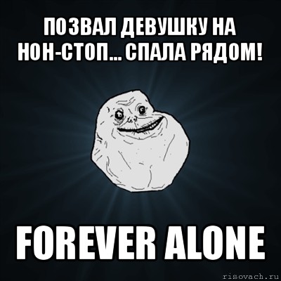 позвал девушку на нон-стоп... спала рядом! forever alone, Мем Forever Alone