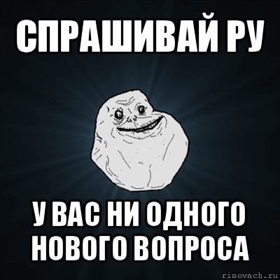 спрашивай ру у вас ни одного нового вопроса, Мем Forever Alone