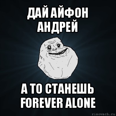 дай айфон андрей а то станешь forever alone, Мем Forever Alone