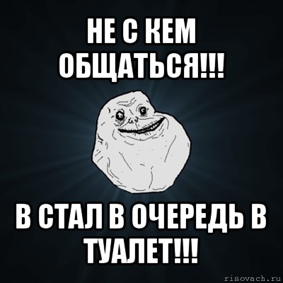 не с кем общаться!!! в стал в очередь в туалет!!!, Мем Forever Alone