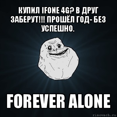 купил ifone 4g? в друг заберут!!! прошёл год- без успешно. forever alone, Мем Forever Alone