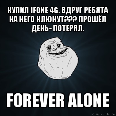 купил ifone 4g. вдруг ребята на него клюнут??? прошёл день- потерял. forever alone, Мем Forever Alone