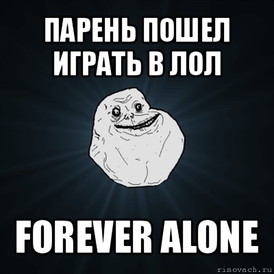 парень пошел играть в лол forever alone, Мем Forever Alone