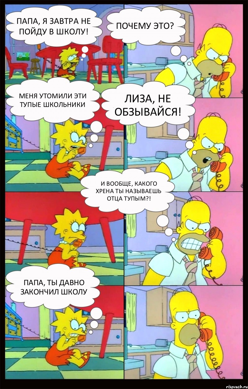 ПАПА, Я ЗАВТРА НЕ ПОЙДУ В ШКОЛУ! ПОЧЕМУ ЭТО? МЕНЯ УТОМИЛИ ЭТИ ТУПЫЕ ШКОЛЬНИКИ ЛИЗА, НЕ ОБЗЫВАЙСЯ! И ВООБЩЕ, КАКОГО ХРЕНА ТЫ НАЗЫВАЕШЬ ОТЦА ТУПЫМ?! ПАПА, ТЫ ДАВНО ЗАКОНЧИЛ ШКОЛУ, Комикс Гомер и Лиза