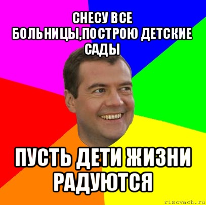 снесу все больницы,построю детские сады пусть дети жизни радуются, Мем  Медведев advice