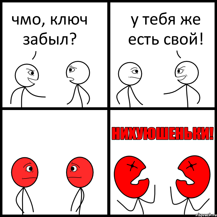 чмо, ключ забыл? у тебя же есть свой!