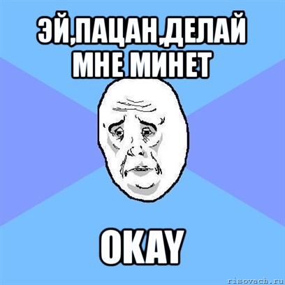 эй,пацан,делай мне минет okay, Мем Okay face