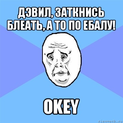 дэвил, заткнись блеать, а то по ебалу! okey, Мем Okay face