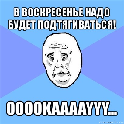 в воскресенье надо будет подтягиваться! ooookaaaayyy..., Мем Okay face