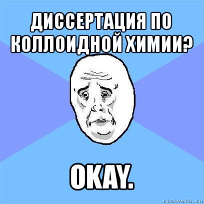 диссертация по коллоидной химии? okay., Мем Okay face