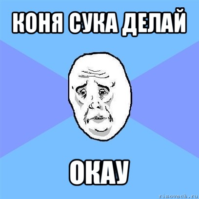 коня сука делай окау, Мем Okay face