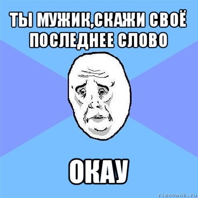 ты мужик,скажи своё последнее слово окау, Мем Okay face