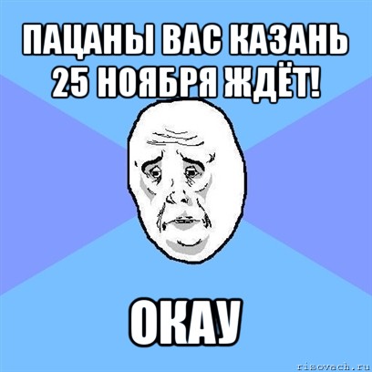 пацаны вас казань 25 ноября ждёт! окау, Мем Okay face