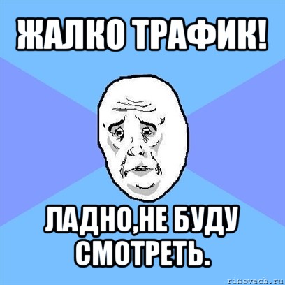 жалко трафик! ладно,не буду смотреть., Мем Okay face