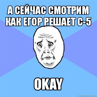 а сейчас смотрим как егор решает с-5 okay, Мем Okay face