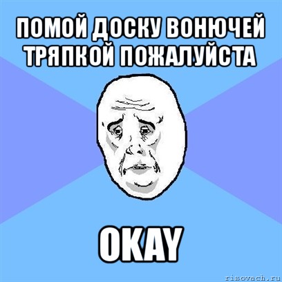 помой доску вонючей тряпкой пожалуйста okay, Мем Okay face