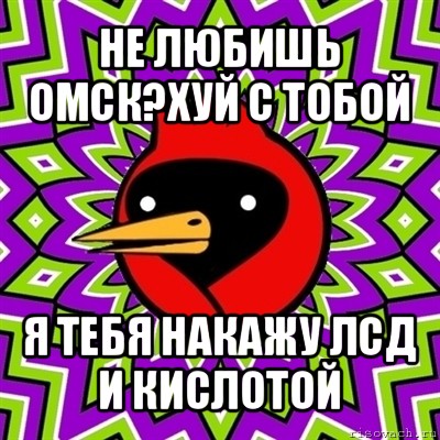 не любишь омск?хуй с тобой я тебя накажу лсд и кислотой, Мем Омская птица