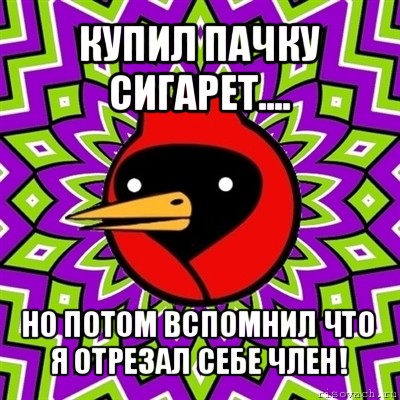 купил пачку сигарет.... но потом вспомнил что я отрезал себе член!, Мем Омская птица