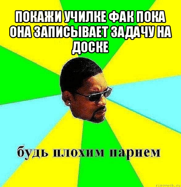 покажи училке фак пока она записывает задачу на доске , Мем Плохой парень