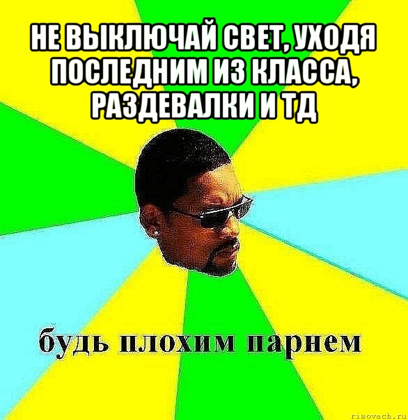 не выключай свет, уходя последним из класса, раздевалки и тд , Мем Плохой парень