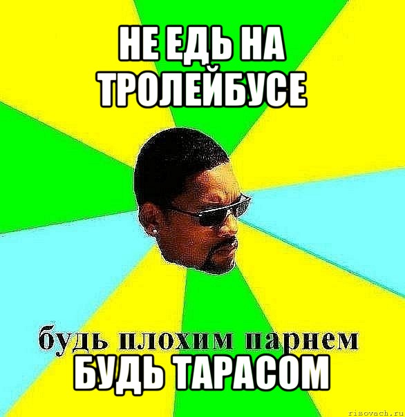 не едь на тролейбусе будь тарасом