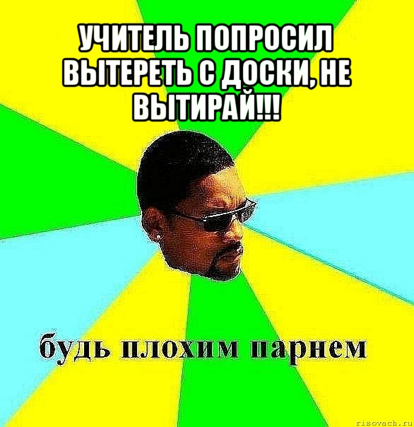 учитель попросил вытереть с доски, не вытирай!!! , Мем Плохой парень