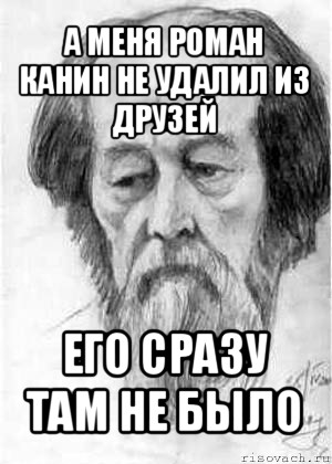 а меня роман канин не удалил из друзей его сразу там не было, Мем Солженицын