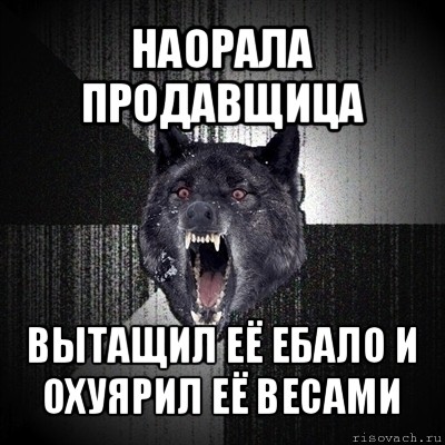 наорала продавщица вытащил её ебало и охуярил её весами, Мем Сумасшедший волк