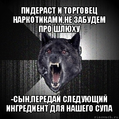 пидераст и торговец наркотиками,не забудем про шлюху -сын,передай следующий ингредиент для нашего супа, Мем Сумасшедший волк