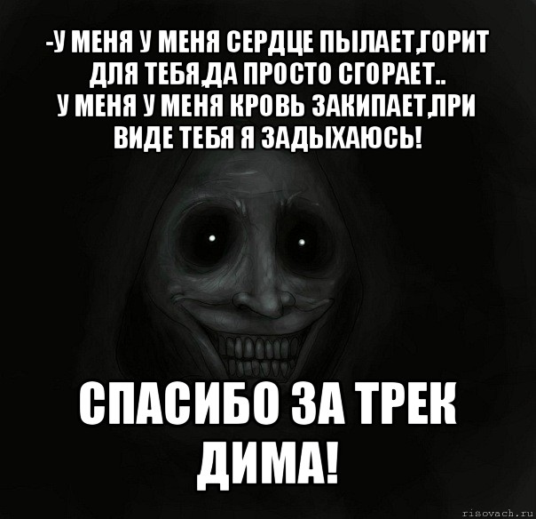 -у меня у меня сердце пылает,горит для тебя,да просто сгорает..
у меня у меня кровь закипает,при виде тебя я задыхаюсь! спасибо за трек дима!, Мем Ночной гость