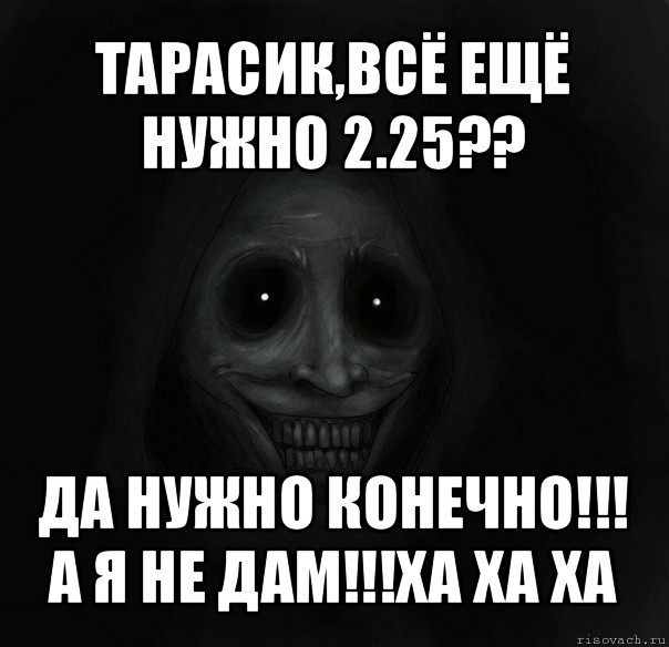 тарасик,всё ещё нужно 2.25?? да нужно конечно!!!
а я не дам!!!ха ха ха