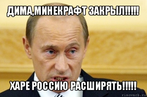 дима,минекрафт закрыл!!! харе россию расширять!!!, Мем путин