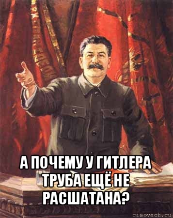  а почему у гитлера труба ещё не расшатана?, Мем  сталин цветной