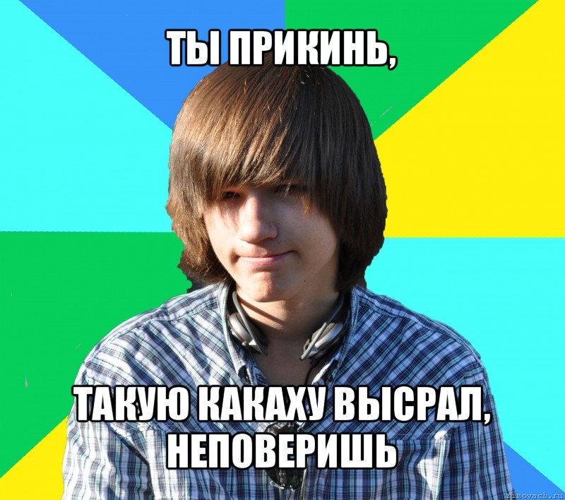 ты прикинь, такую какаху высрал, неповеришь, Мем типичый лёня